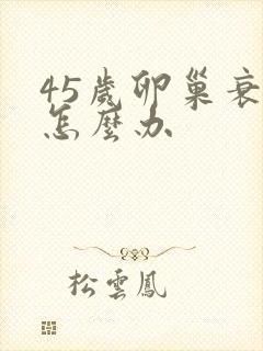 45岁卵巢衰老怎么办