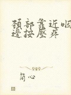 颈部靠近咽喉左边按压疼封面