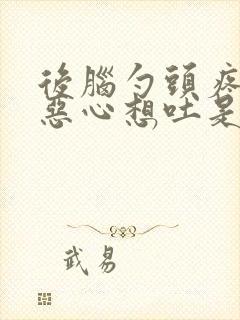 后脑勺头疼头晕恶心想吐是怎么回事