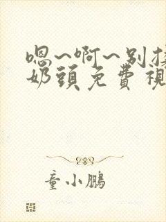 嗯~啊~别揉我奶头免费视频