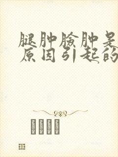 腿肿脸肿是什么原因引起的女人