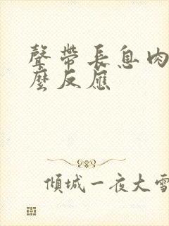 声带长息肉有什么反应