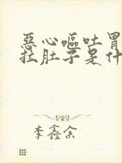 恶心呕吐胃难受拉肚子是什么原因
