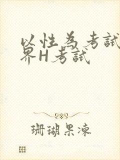 以性为考试的世界H考试