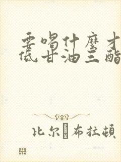 要喝什么才能降低甘油三酯