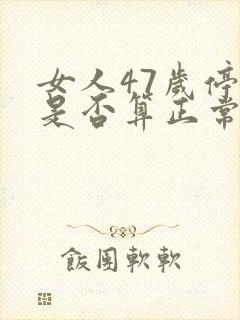 女人47岁停经是否算正常