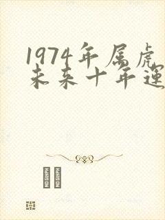 1974年属虎未来十年运势