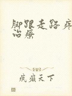 脚跟走路疼怎么治疗