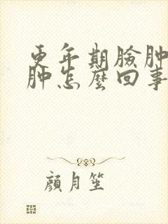 更年期脸肿眼睛肿怎么回事?