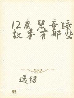 12岁儿童睡前故事有哪些