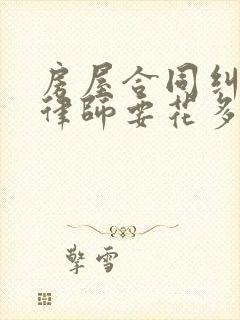 房屋合同纠纷请律师要花多少钱