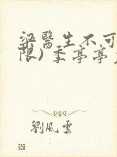 梁医生不可以(限) 季亭亭免费阅读