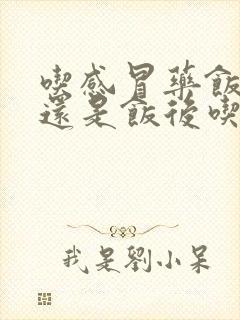 吃感冒药饭前吃还是饭后吃