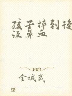 孩子摔到后脑勺流鼻血