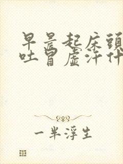 早晨起床头晕想吐冒虚汗什么原因