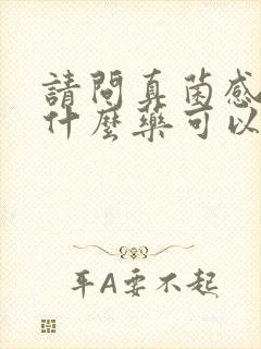 请问真菌感染用什么药可以治疗