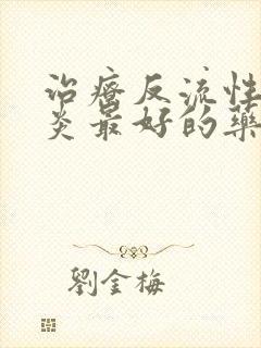 治疗反流性食管炎最好的药物是