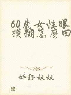 60岁女性眼睛模糊怎么回事