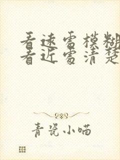 看远处模糊不清看近处清楚