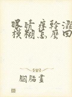 眼睛痒干涩视力模糊怎么回事