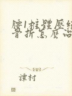 腰1椎体压缩性骨折怎么治疗比较好