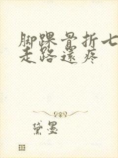 脚踝骨折七个月走路还疼