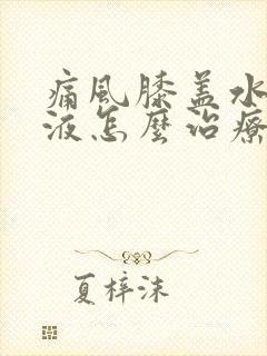 痛风膝盖水肿积液怎么治疗