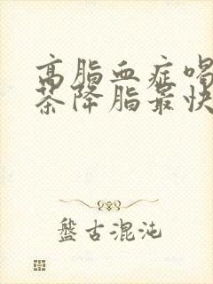 高脂血症喝什么茶降脂最快