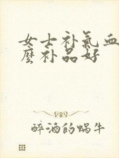 女士补气血吃什么补品好