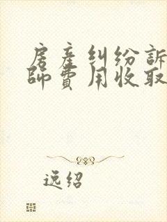 房产纠纷诉讼律师费用收取标准