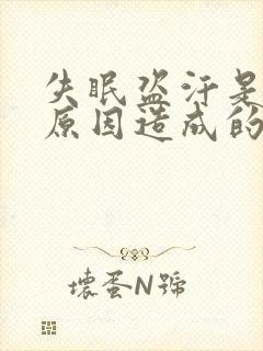 失眠盗汗是什么原因造成的该怎么治疗