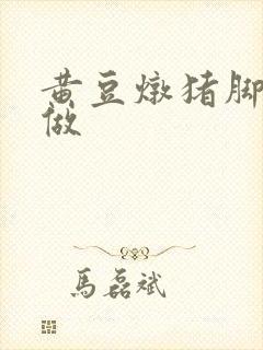黄豆炖猪脚怎么做