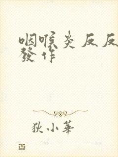 咽喉炎反反复复发作