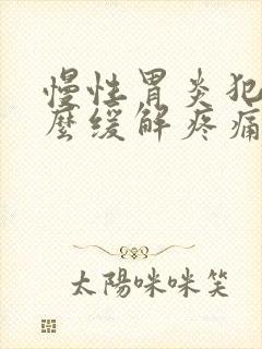 慢性胃炎犯了怎么缓解疼痛