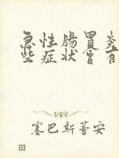 急性肠胃炎有哪些症状会有多久