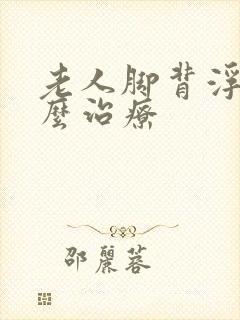 老人脚背浮肿怎么治疗