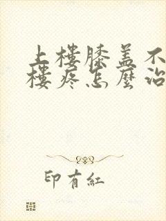 上楼膝盖不疼下楼疼怎么治