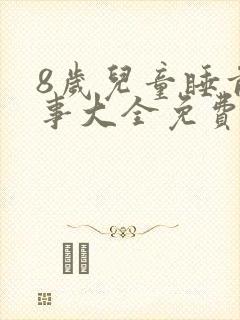 8岁儿童睡前故事大全免费听