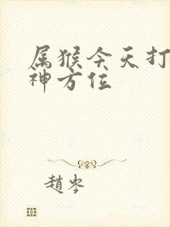 属猴今天打牌财神方位