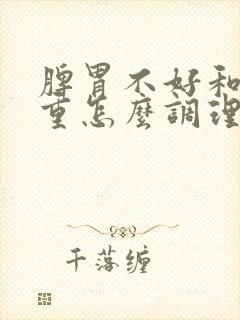 脾胃不好和湿气重怎么调理