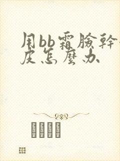 用bb霜脸干起皮怎么办