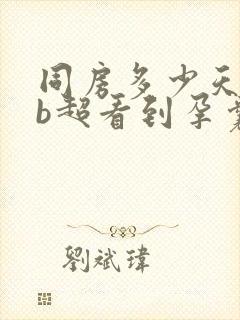 同房多少天可以b超看到孕囊