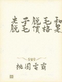 光子脱毛和激光脱毛价格是多少