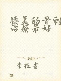 膝盖的骨刺怎么治疗最好