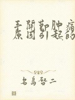 手关节肿痛什么原因引起的