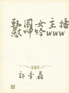 韩国女主播自卫慰呻吟www