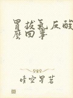 胃拔气反酸是怎么回事