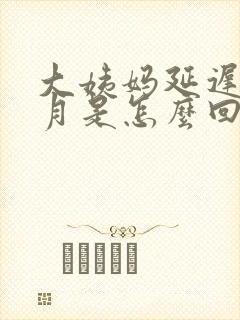 大姨妈延迟半个月是怎么回事