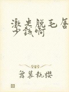 激光脱毛唇毛多少钱啊封面