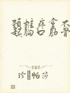 颈椎疼会不会引起胸口肋骨疼